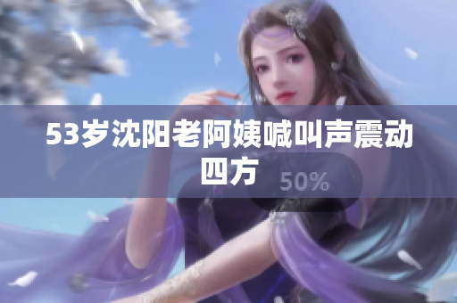 53岁沈阳老阿姨喊叫声震动四方