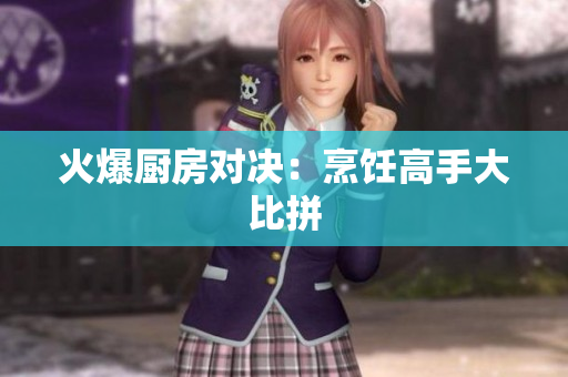 火爆厨房对决：烹饪高手大比拼