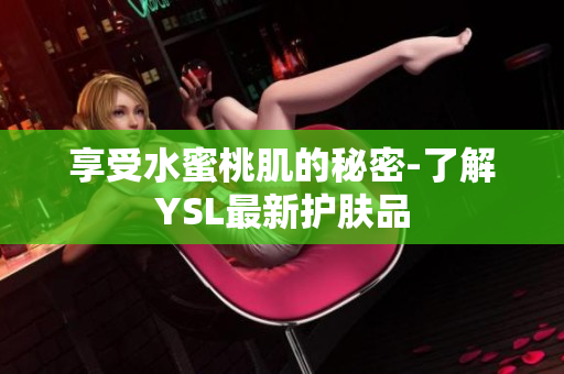 享受水蜜桃肌的秘密-了解YSL最新护肤品
