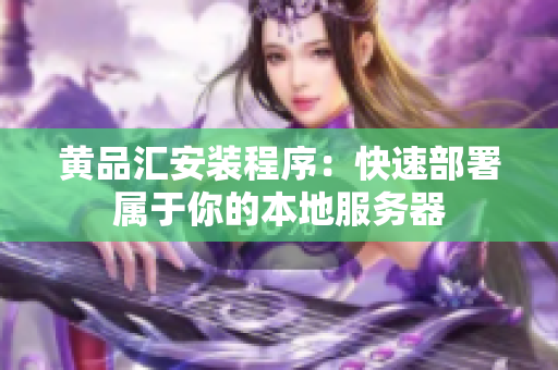 黄品汇安装程序：快速部署属于你的本地服务器