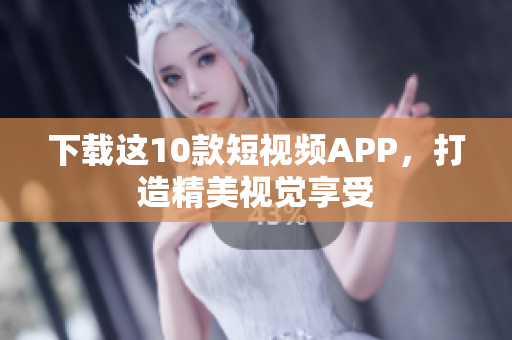 下载这10款短视频APP，打造精美视觉享受