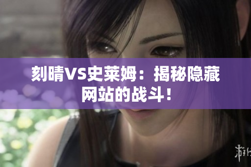 刻晴VS史莱姆：揭秘隐藏网站的战斗！