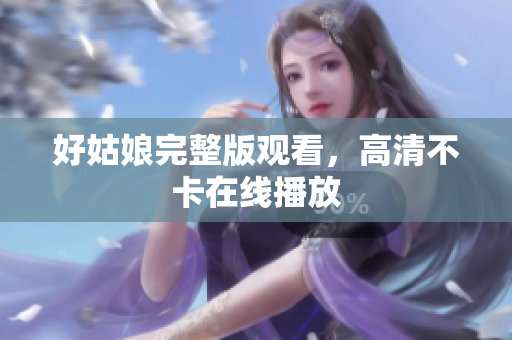 好姑娘完整版观看，高清不卡在线播放