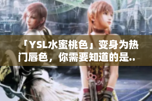 「YSL水蜜桃色」变身为热门唇色，你需要知道的是...