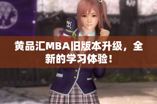 黄品汇MBA旧版本升级，全新的学习体验！