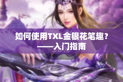 如何使用TXL金银花笔趣？——入门指南