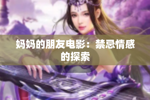 妈妈的朋友电影：禁忌情感的探索