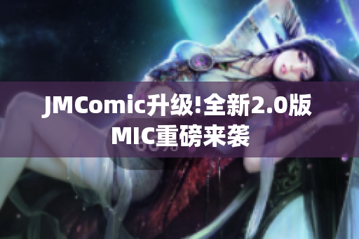 JMComic升级!全新2.0版MIC重磅来袭