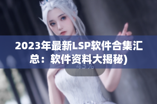 2023年最新LSP软件合集汇总：软件资料大揭秘)