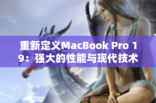 重新定义MacBook Pro 19：强大的性能与现代技术的完美结合