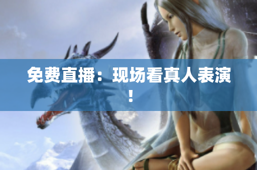 免费直播：现场看真人表演！