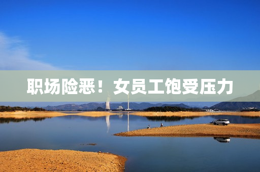 职场险恶！女员工饱受压力