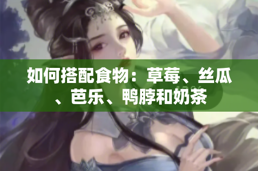 如何搭配食物：草莓、丝瓜、芭乐、鸭脖和奶茶