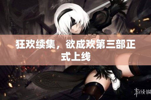 狂欢续集，欲成欢第三部正式上线