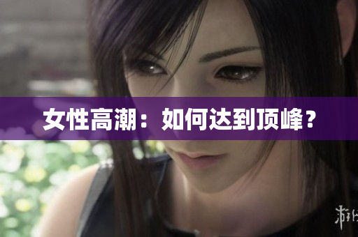女性高潮：如何达到顶峰？