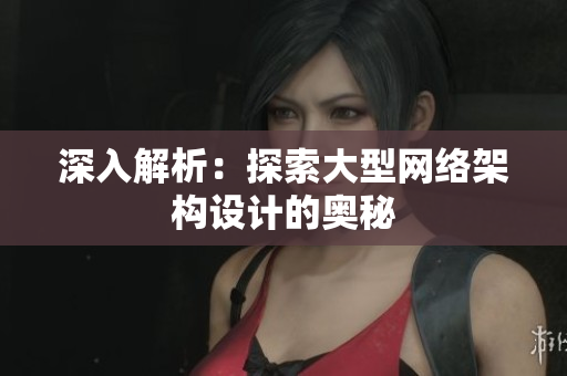 深入解析：探索大型网络架构设计的奥秘