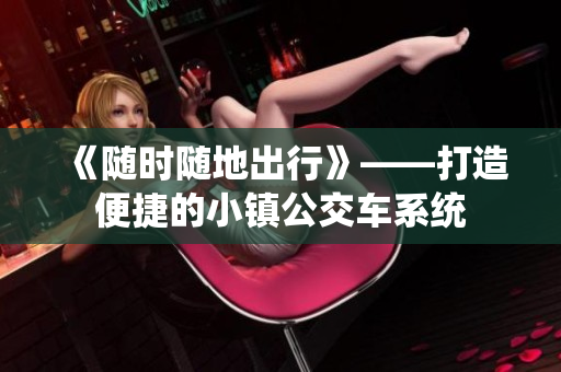 《随时随地出行》——打造便捷的小镇公交车系统