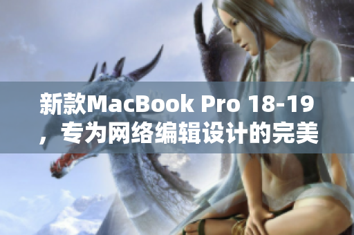 新款MacBook Pro 18-19，专为网络编辑设计的完美工作伴侣！