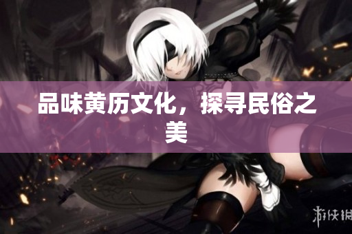 品味黄历文化，探寻民俗之美
