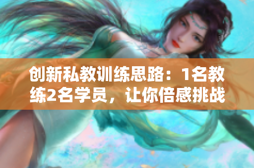 创新私教训练思路：1名教练2名学员，让你倍感挑战