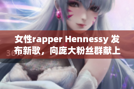 女性rapper Hennessy 发布新歌，向庞大粉丝群献上独特魅力