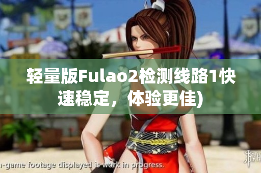 轻量版Fulao2检测线路1快速稳定，体验更佳)