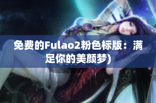 免费的Fulao2粉色标版：满足你的美颜梦)