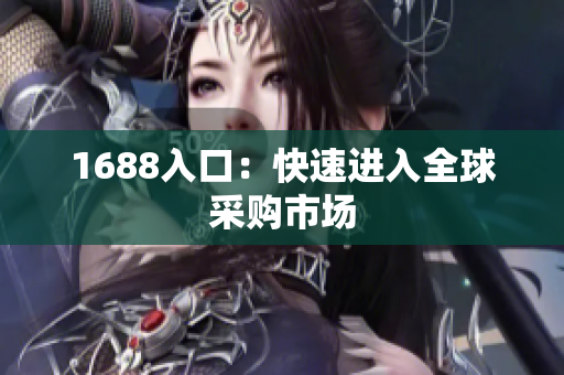 1688入口：快速进入全球采购市场