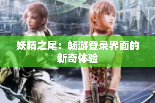 妖精之尾：畅游登录界面的新奇体验