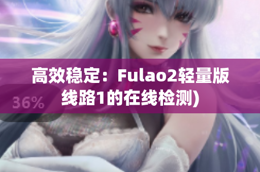 高效稳定：Fulao2轻量版线路1的在线检测)