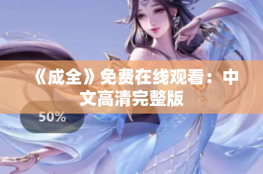 《成全》免费在线观看：中文高清完整版