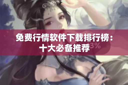 免费行情软件下载排行榜：十大必备推荐