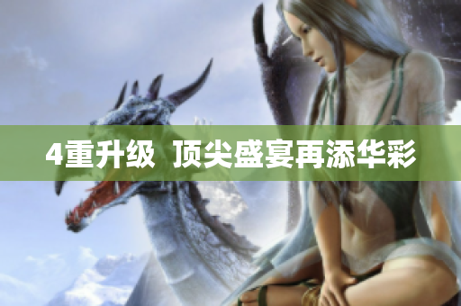 4重升级  顶尖盛宴再添华彩