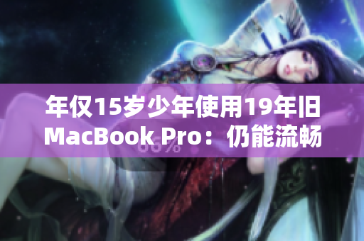 年仅15岁少年使用19年旧MacBook Pro：仍能流畅运行？