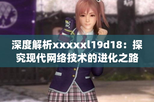 深度解析xxxxxl19d18：探究现代网络技术的进化之路)