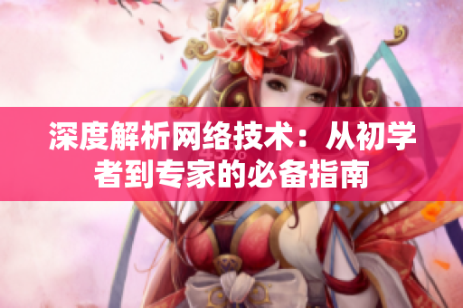 深度解析网络技术：从初学者到专家的必备指南
