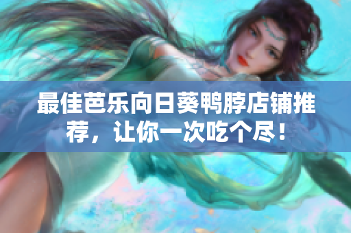 最佳芭乐向日葵鸭脖店铺推荐，让你一次吃个尽！
