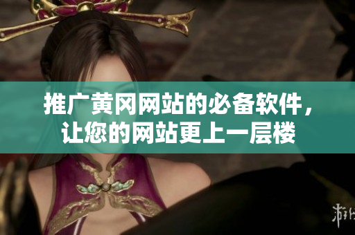 推广黄冈网站的必备软件，让您的网站更上一层楼
