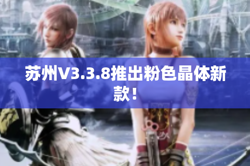 苏州V3.3.8推出粉色晶体新款！