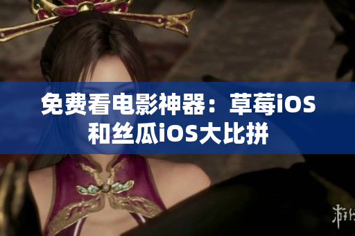 免费看电影神器：草莓iOS和丝瓜iOS大比拼