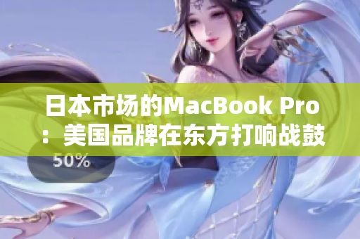 日本市场的MacBook Pro：美国品牌在东方打响战鼓