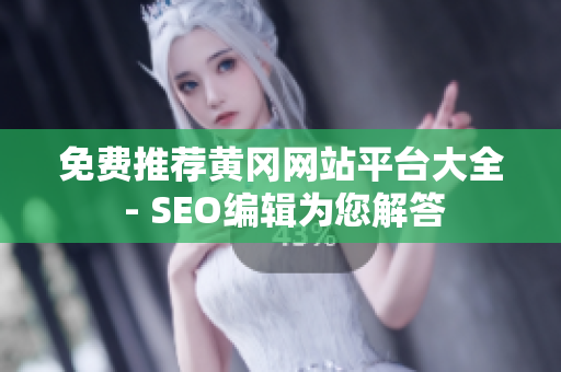 免费推荐黄冈网站平台大全 - SEO编辑为您解答