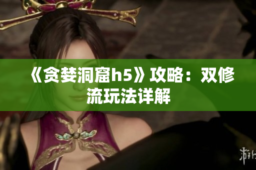 《贪婪洞窟h5》攻略：双修流玩法详解