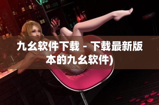 九幺软件下载 - 下载最新版本的九幺软件)