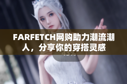 FARFETCH网购助力潮流潮人，分享你的穿搭灵感