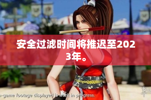 安全过滤时间将推迟至2023年。