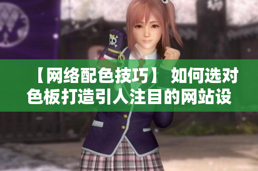 【网络配色技巧】 如何选对色板打造引人注目的网站设计