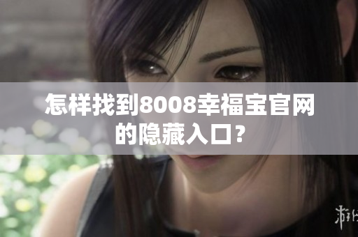 怎样找到8008幸福宝官网的隐藏入口？