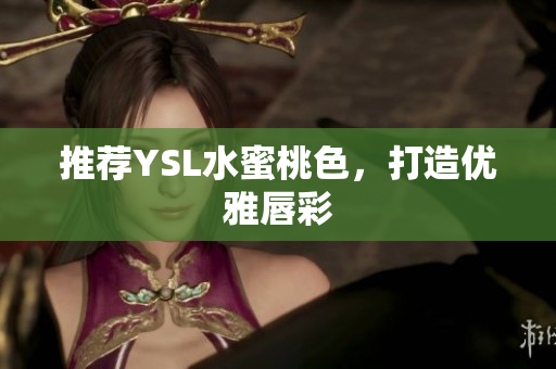 推荐YSL水蜜桃色，打造优雅唇彩