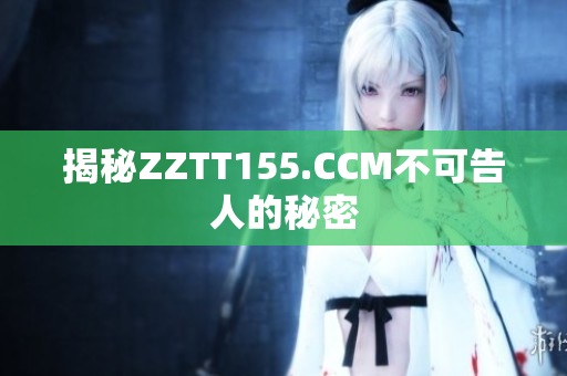 揭秘ZZTT155.CCM不可告人的秘密